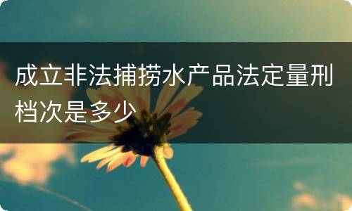 成立非法捕捞水产品法定量刑档次是多少