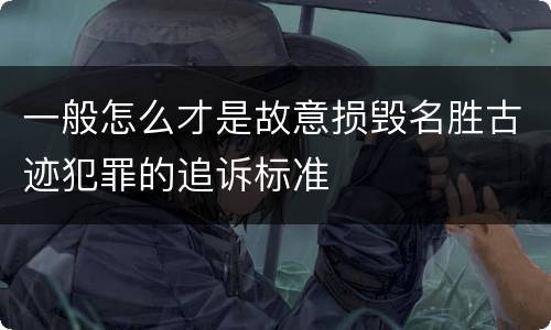 一般怎么才是故意损毁名胜古迹犯罪的追诉标准