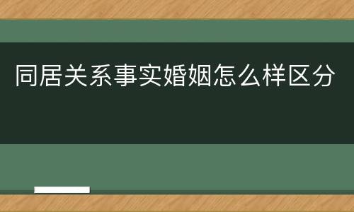 同居关系事实婚姻怎么样区分