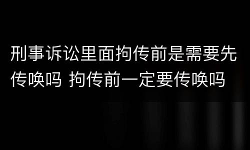 刑事诉讼里面拘传前是需要先传唤吗 拘传前一定要传唤吗