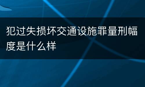 犯过失损坏交通设施罪量刑幅度是什么样