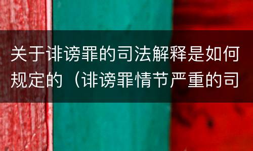 关于诽谤罪的司法解释是如何规定的（诽谤罪情节严重的司法解释）