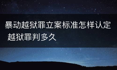 暴动越狱罪立案标准怎样认定 越狱罪判多久