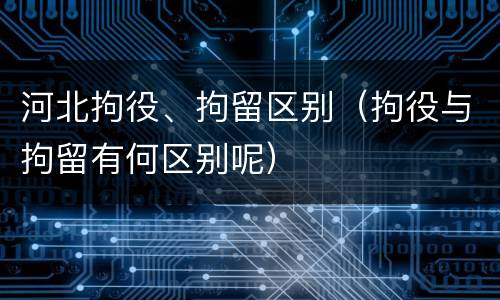 河北拘役、拘留区别（拘役与拘留有何区别呢）