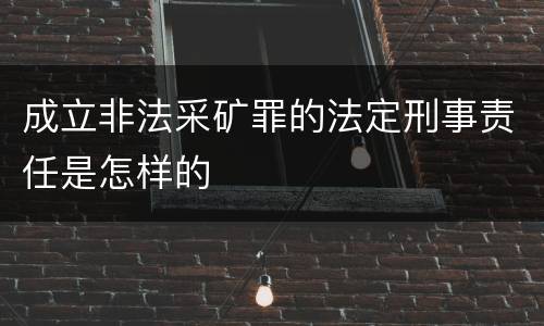 成立非法采矿罪的法定刑事责任是怎样的