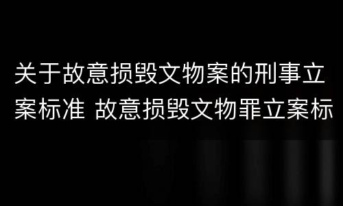 关于故意损毁文物案的刑事立案标准 故意损毁文物罪立案标准