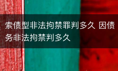 索债型非法拘禁罪判多久 因债务非法拘禁判多久