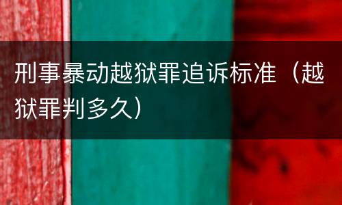 刑事暴动越狱罪追诉标准（越狱罪判多久）
