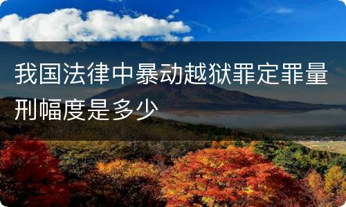 我国法律中暴动越狱罪定罪量刑幅度是多少