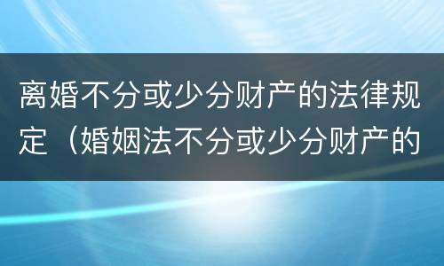 离婚不分或少分财产的法律规定（婚姻法不分或少分财产的规定）