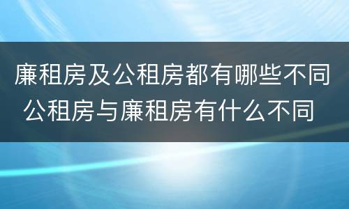 廉租房及公租房都有哪些不同 公租房与廉租房有什么不同