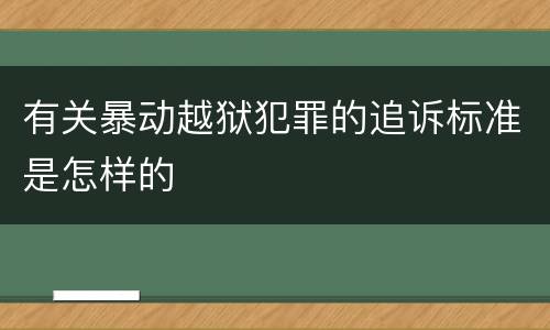 有关暴动越狱犯罪的追诉标准是怎样的
