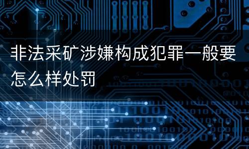 非法采矿涉嫌构成犯罪一般要怎么样处罚