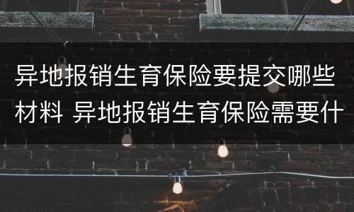 异地报销生育保险要提交哪些材料 异地报销生育保险需要什么材料