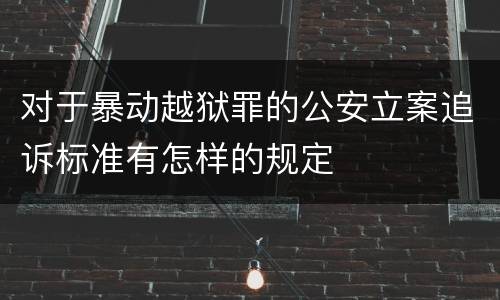 对于暴动越狱罪的公安立案追诉标准有怎样的规定