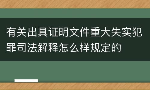 有关出具证明文件重大失实犯罪司法解释怎么样规定的