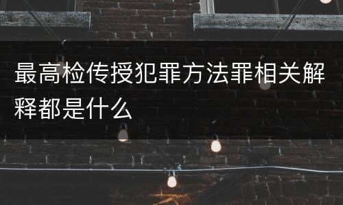 最高检传授犯罪方法罪相关解释都是什么