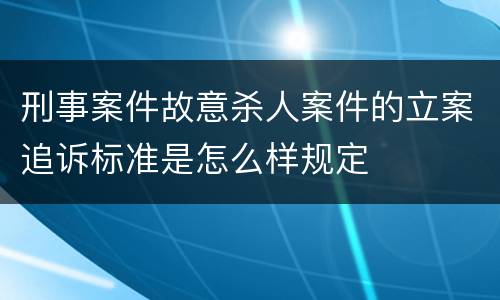 刑事案件故意杀人案件的立案追诉标准是怎么样规定
