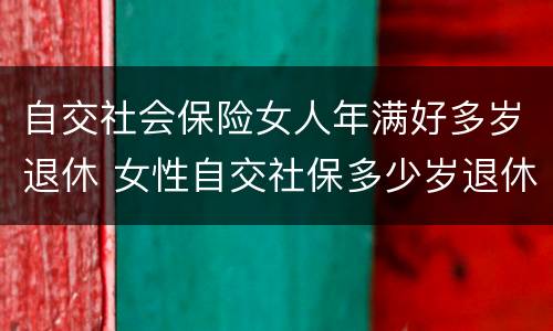 自交社会保险女人年满好多岁退休 女性自交社保多少岁退休