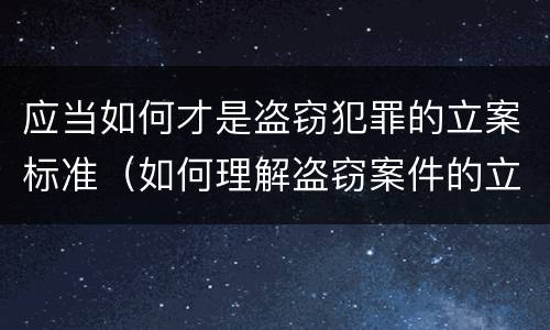 应当如何才是盗窃犯罪的立案标准（如何理解盗窃案件的立案标准）