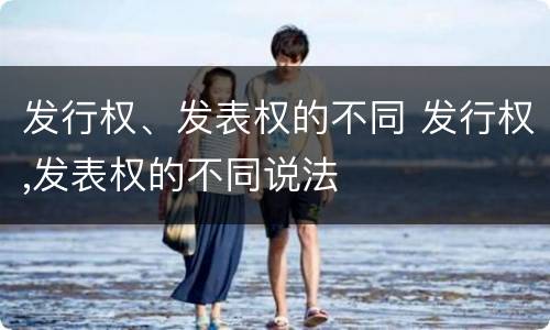 发行权、发表权的不同 发行权,发表权的不同说法