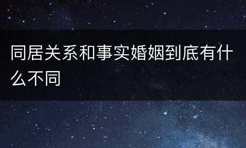 同居关系和事实婚姻到底有什么不同