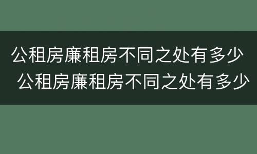 公租房廉租房不同之处有多少 公租房廉租房不同之处有多少个