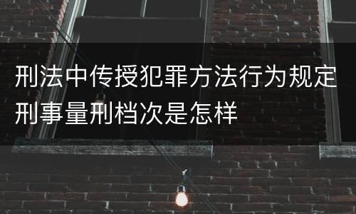 刑法中传授犯罪方法行为规定刑事量刑档次是怎样