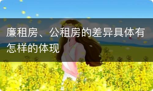 廉租房、公租房的差异具体有怎样的体现