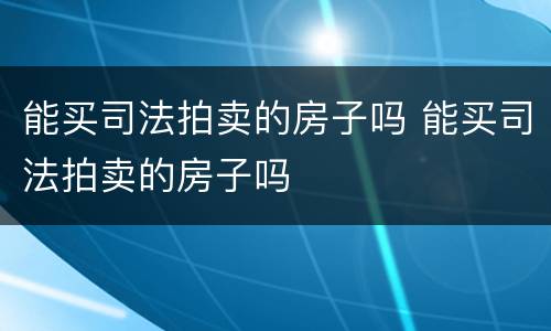 能买司法拍卖的房子吗 能买司法拍卖的房子吗