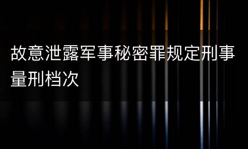 故意泄露军事秘密罪规定刑事量刑档次