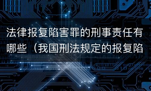 法律报复陷害罪的刑事责任有哪些（我国刑法规定的报复陷害罪的主体是）