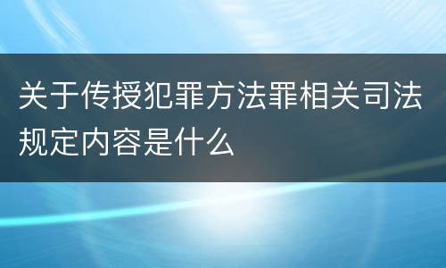 关于传授犯罪方法罪相关司法规定内容是什么