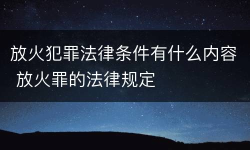 放火犯罪法律条件有什么内容 放火罪的法律规定