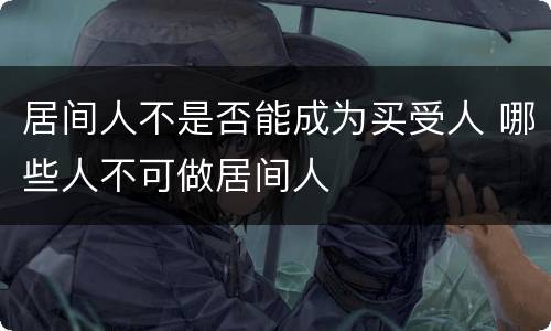 居间人不是否能成为买受人 哪些人不可做居间人