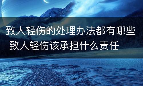 致人轻伤的处理办法都有哪些 致人轻伤该承担什么责任