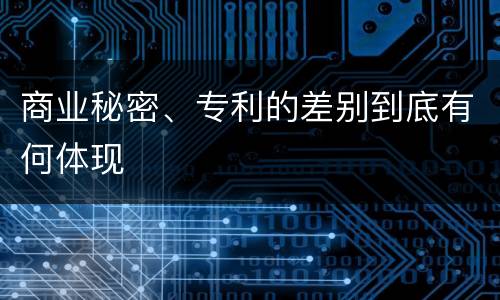商业秘密、专利的差别到底有何体现