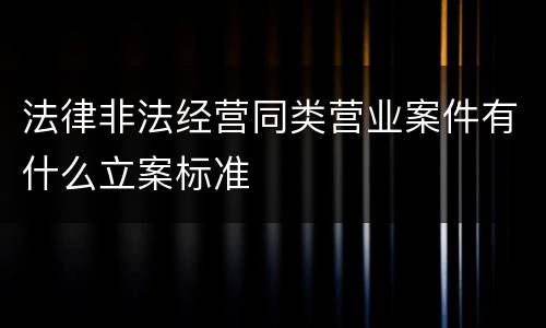 法律非法经营同类营业案件有什么立案标准