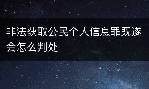 非法获取公民个人信息罪既遂会怎么判处