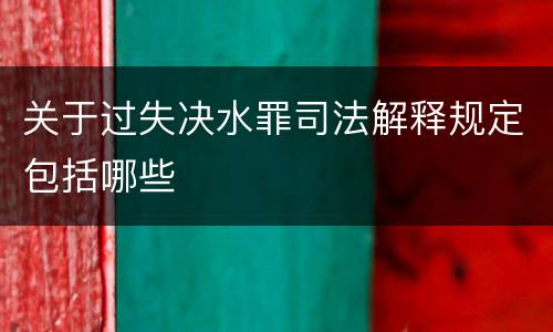 关于过失决水罪司法解释规定包括哪些