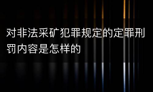 对非法采矿犯罪规定的定罪刑罚内容是怎样的