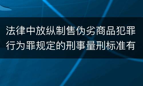 法律中放纵制售伪劣商品犯罪行为罪规定的刑事量刑标准有哪些