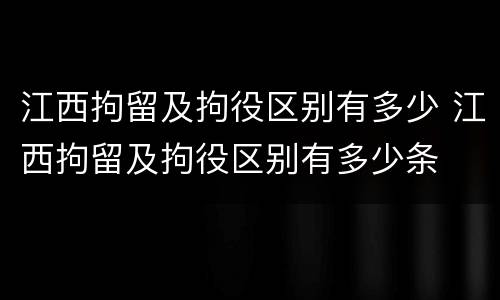 江西拘留及拘役区别有多少 江西拘留及拘役区别有多少条
