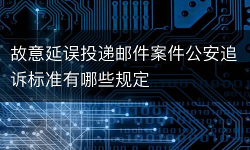 故意延误投递邮件案件公安追诉标准有哪些规定