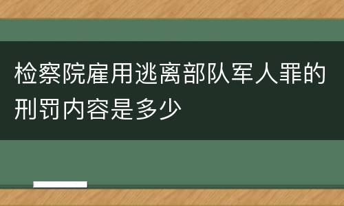检察院雇用逃离部队军人罪的刑罚内容是多少