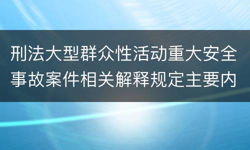 刑法大型群众性活动重大安全事故案件相关解释规定主要内容包括什么