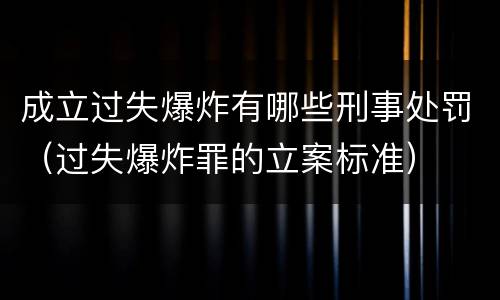 成立过失爆炸有哪些刑事处罚（过失爆炸罪的立案标准）