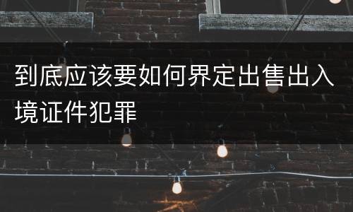 到底应该要如何界定出售出入境证件犯罪