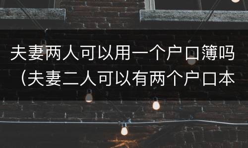 夫妻两人可以用一个户口簿吗（夫妻二人可以有两个户口本吗）