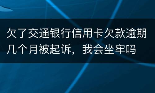 欠了交通银行信用卡欠款逾期几个月被起诉，我会坐牢吗